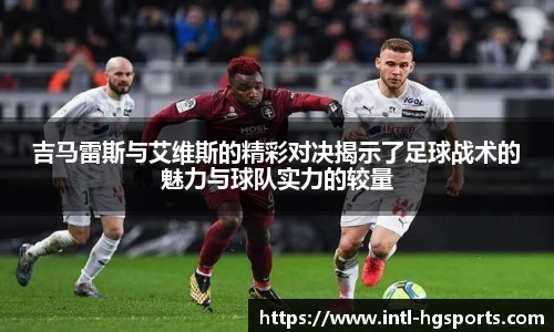 吉马雷斯与艾维斯的精彩对决揭示了足球战术的魅力与球队实力的较量