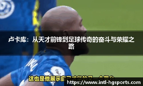 卢卡库：从天才前锋到足球传奇的奋斗与荣耀之路