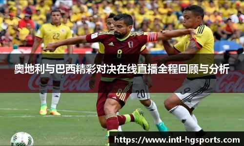 奥地利与巴西精彩对决在线直播全程回顾与分析